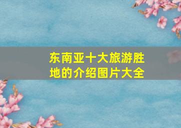 东南亚十大旅游胜地的介绍图片大全