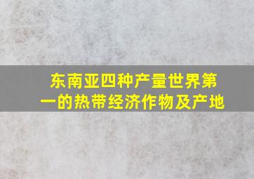 东南亚四种产量世界第一的热带经济作物及产地