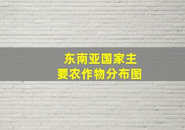 东南亚国家主要农作物分布图