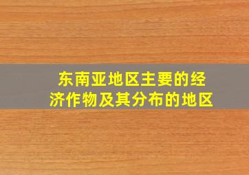 东南亚地区主要的经济作物及其分布的地区