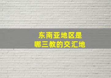 东南亚地区是哪三教的交汇地