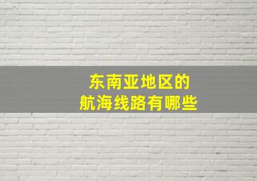 东南亚地区的航海线路有哪些