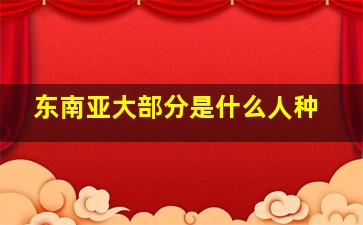 东南亚大部分是什么人种