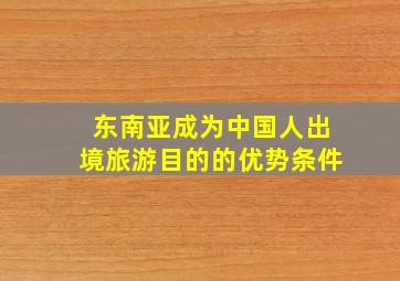 东南亚成为中国人出境旅游目的的优势条件