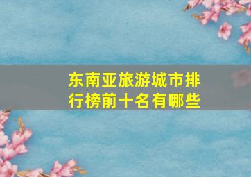 东南亚旅游城市排行榜前十名有哪些