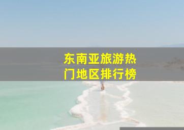 东南亚旅游热门地区排行榜