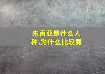 东南亚是什么人种,为什么比较黑