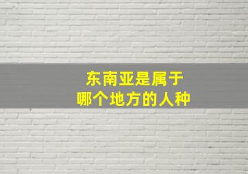 东南亚是属于哪个地方的人种