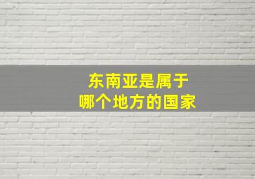 东南亚是属于哪个地方的国家