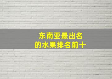 东南亚最出名的水果排名前十