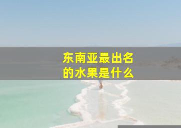 东南亚最出名的水果是什么