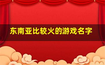 东南亚比较火的游戏名字