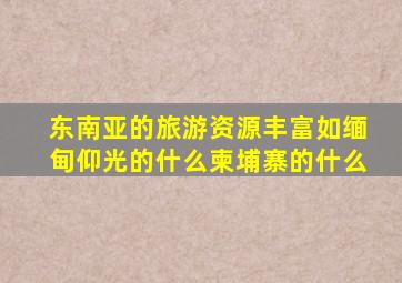 东南亚的旅游资源丰富如缅甸仰光的什么柬埔寨的什么