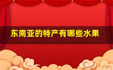 东南亚的特产有哪些水果