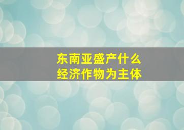 东南亚盛产什么经济作物为主体