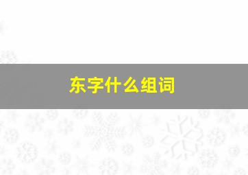 东字什么组词