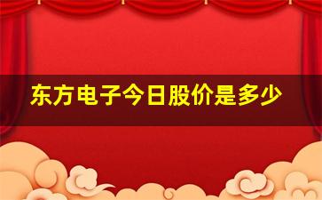 东方电子今日股价是多少