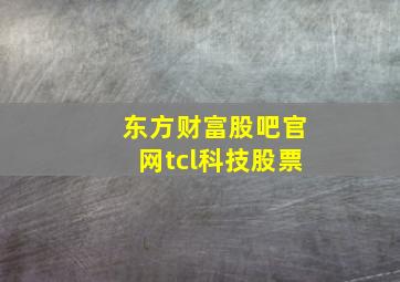 东方财富股吧官网tcl科技股票