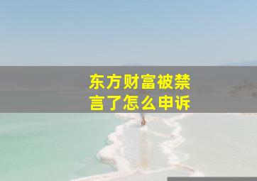 东方财富被禁言了怎么申诉