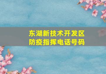 东湖新技术开发区防疫指挥电话号码