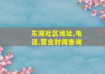 东湖社区地址,电话,营业时间查询