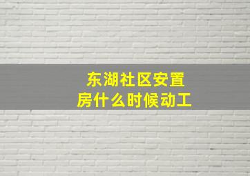 东湖社区安置房什么时候动工