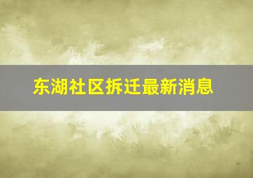 东湖社区拆迁最新消息