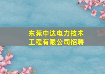 东莞中达电力技术工程有限公司招聘