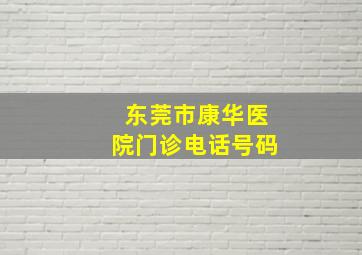 东莞市康华医院门诊电话号码