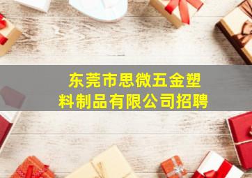 东莞市思微五金塑料制品有限公司招聘