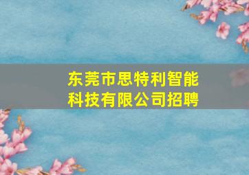 东莞市思特利智能科技有限公司招聘