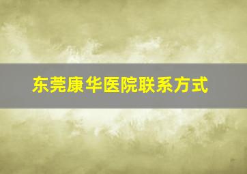 东莞康华医院联系方式