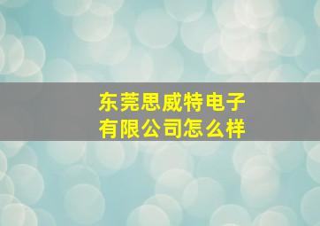 东莞思威特电子有限公司怎么样