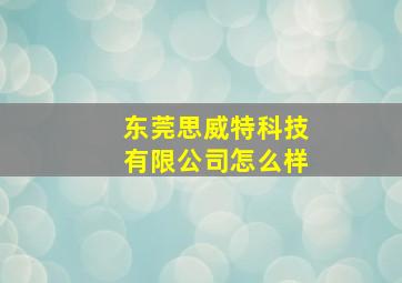 东莞思威特科技有限公司怎么样