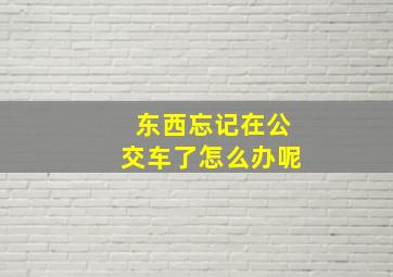 东西忘记在公交车了怎么办呢