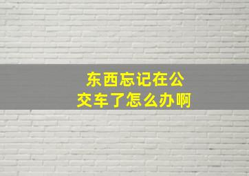 东西忘记在公交车了怎么办啊