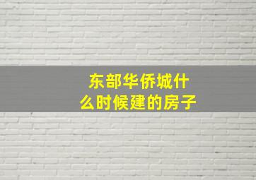 东部华侨城什么时候建的房子