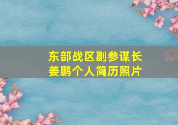 东部战区副参谋长姜鹏个人简历照片