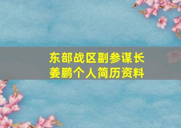 东部战区副参谋长姜鹏个人简历资料