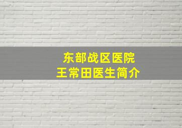 东部战区医院王常田医生简介