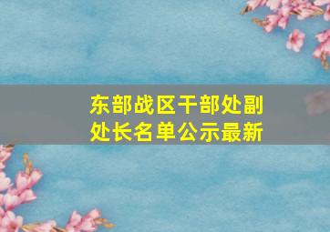 东部战区干部处副处长名单公示最新