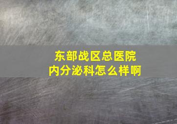 东部战区总医院内分泌科怎么样啊