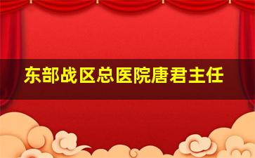 东部战区总医院唐君主任