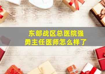 东部战区总医院强勇主任医师怎么样了