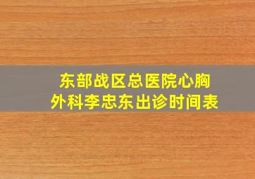 东部战区总医院心胸外科李忠东出诊时间表