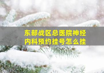 东部战区总医院神经内科预约挂号怎么挂