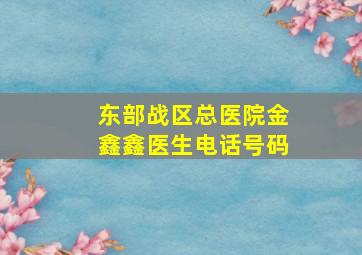 东部战区总医院金鑫鑫医生电话号码