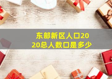 东部新区人口2020总人数口是多少