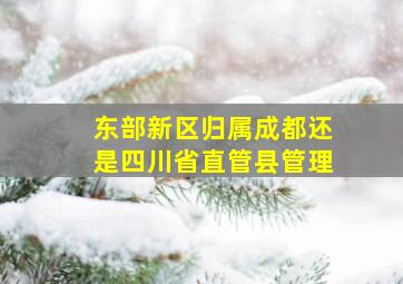 东部新区归属成都还是四川省直管县管理