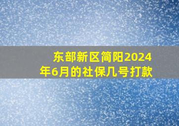 东部新区简阳2024年6月的社保几号打款